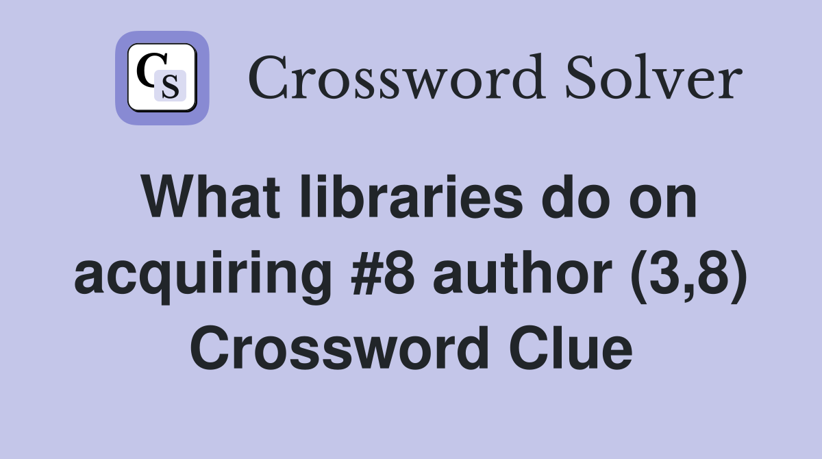 What libraries do on acquiring #8 author (3,8) Crossword Clue
