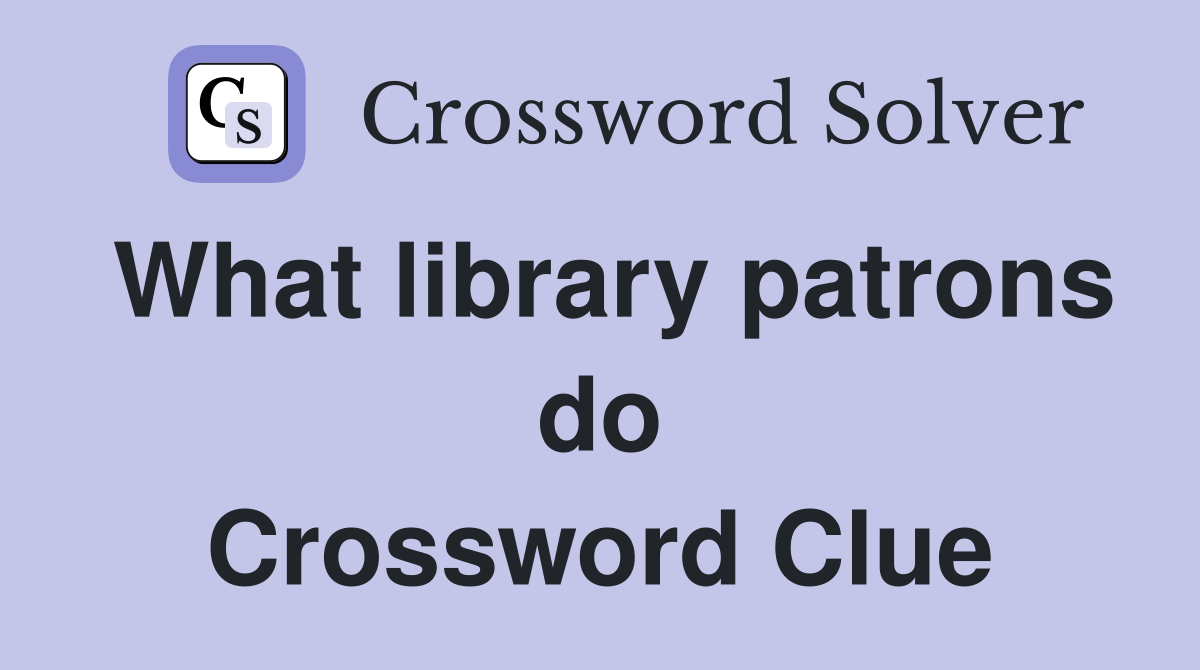 What library patrons do Crossword Clue