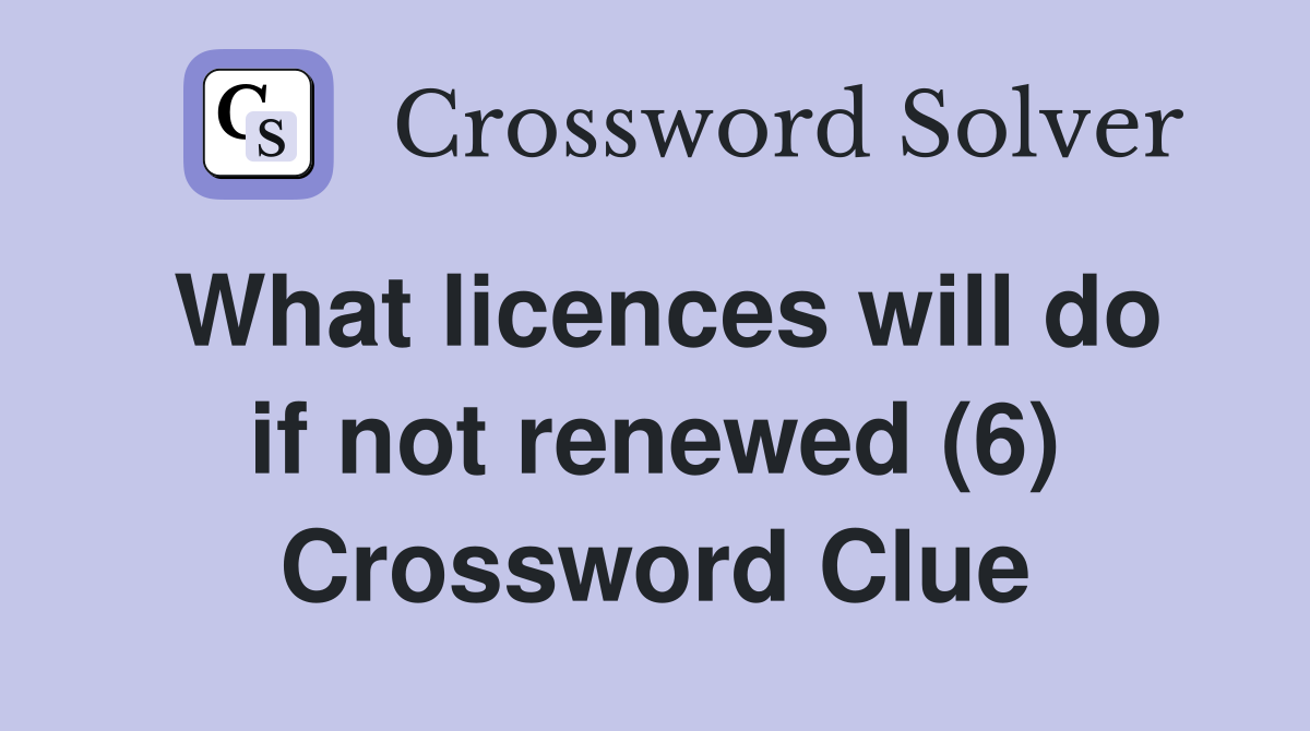 What licences will do if not renewed (6) Crossword Clue