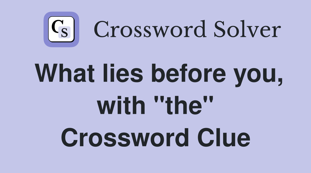 What lies before you, with "the" Crossword Clue