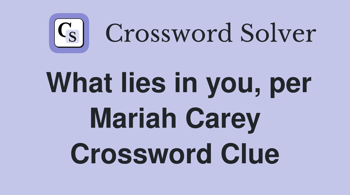 What lies in you, per Mariah Carey Crossword Clue