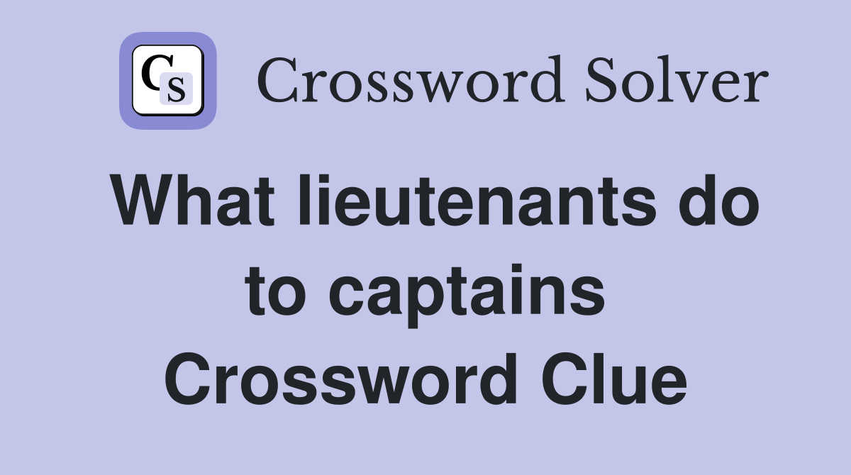 What lieutenants do to captains Crossword Clue