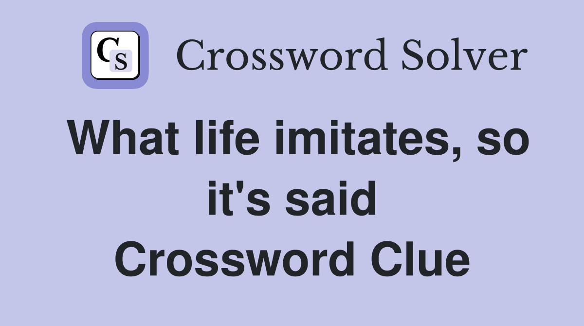 What life imitates, so it's said Crossword Clue