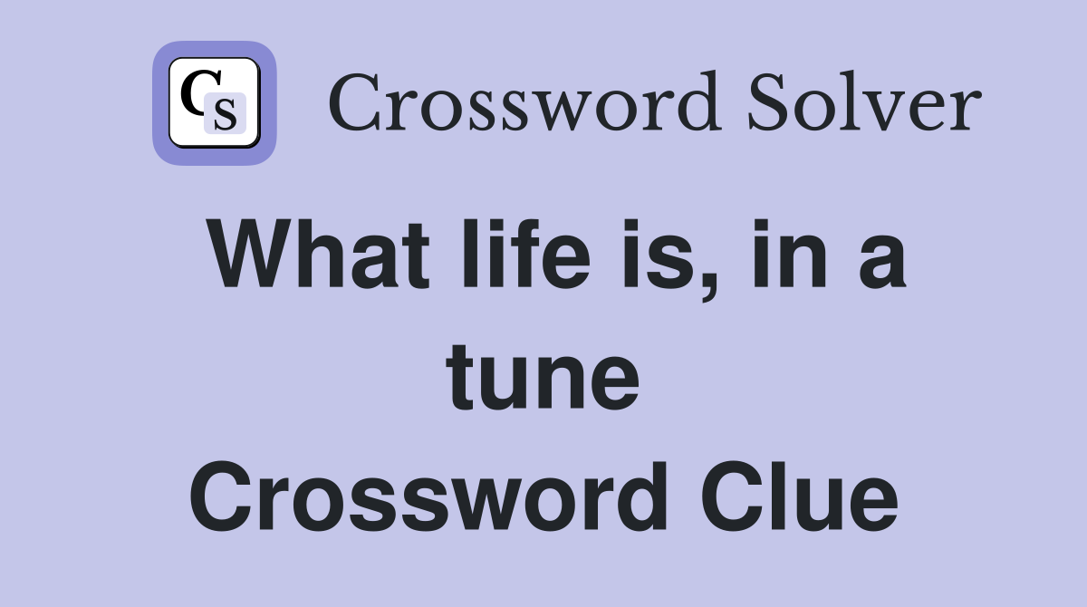 What life is, in a tune Crossword Clue