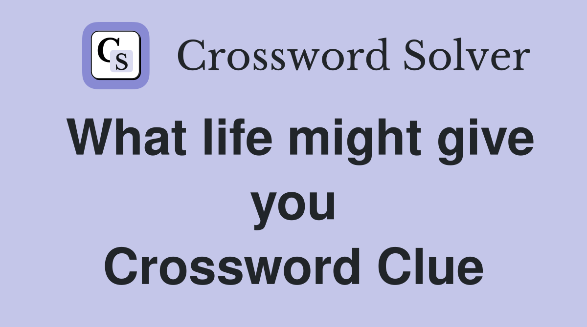 What life might give you Crossword Clue