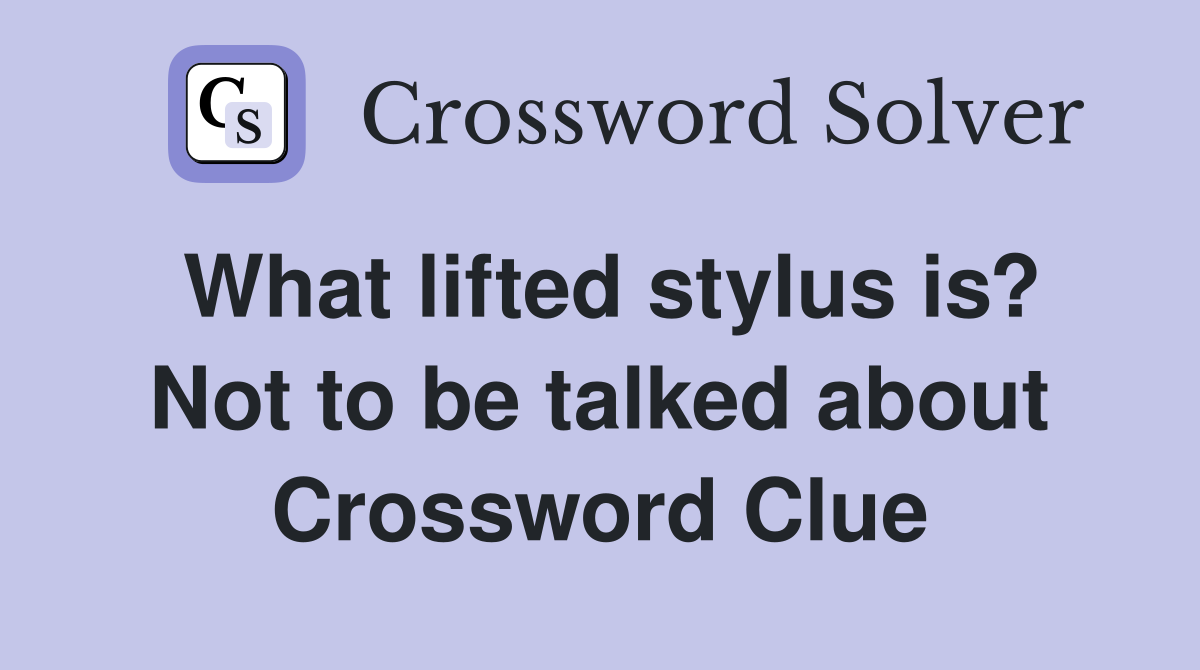 What lifted stylus is? Not to be talked about Crossword Clue