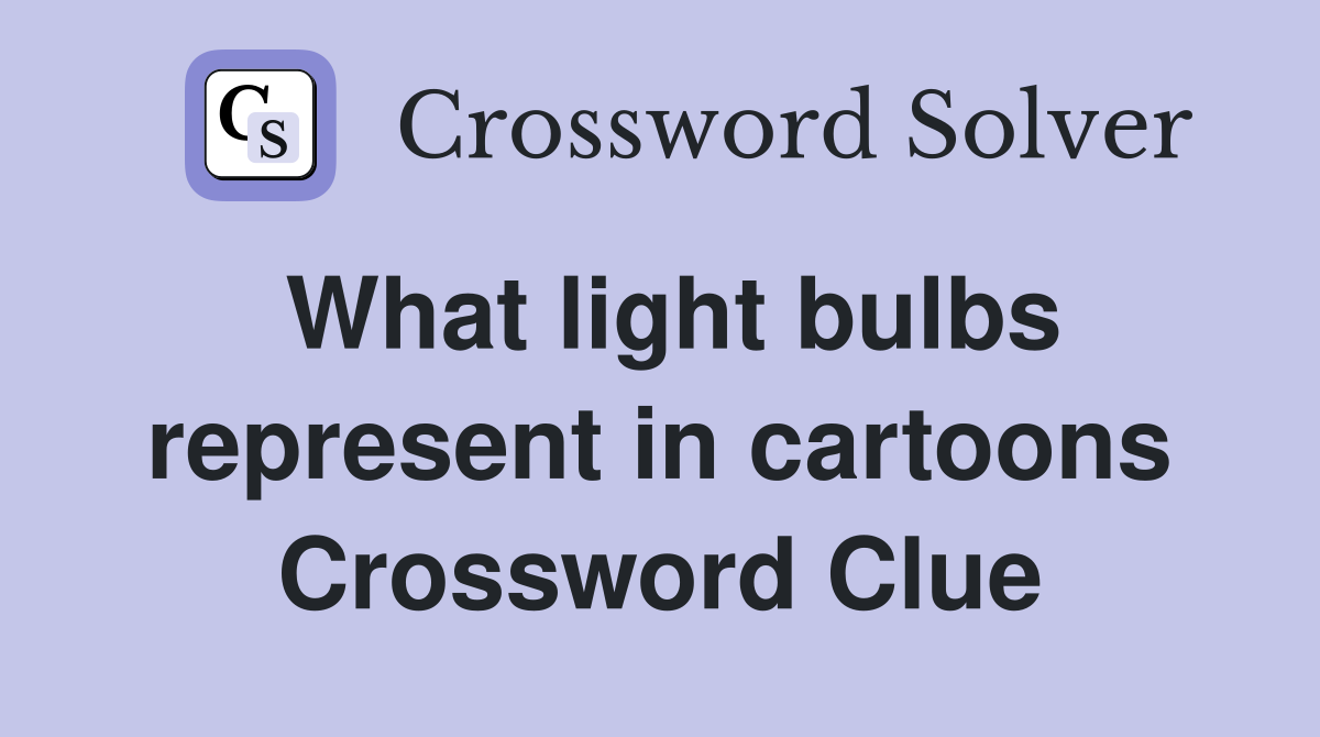 What light bulbs represent in cartoons Crossword Clue