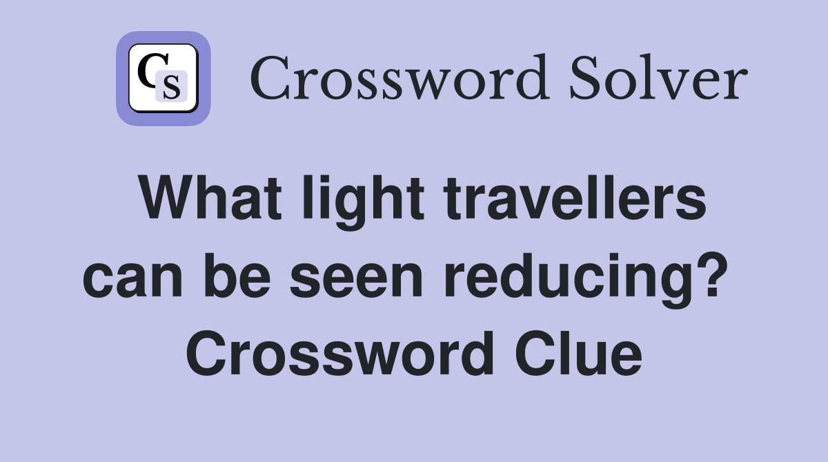 What light travellers can be seen reducing?  Crossword Clue