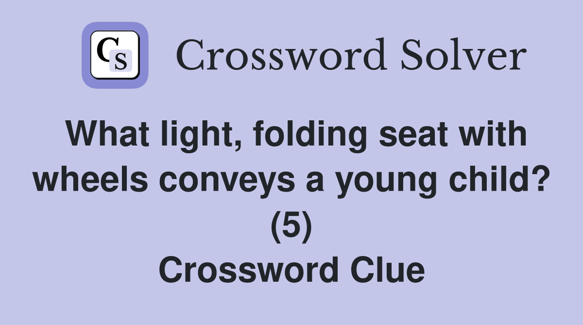 What light, folding seat with wheels conveys a young child? (5) Crossword Clue