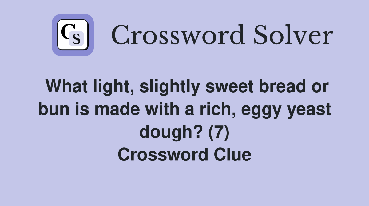 What light, slightly sweet bread or bun is made with a rich, eggy yeast dough? (7) Crossword Clue