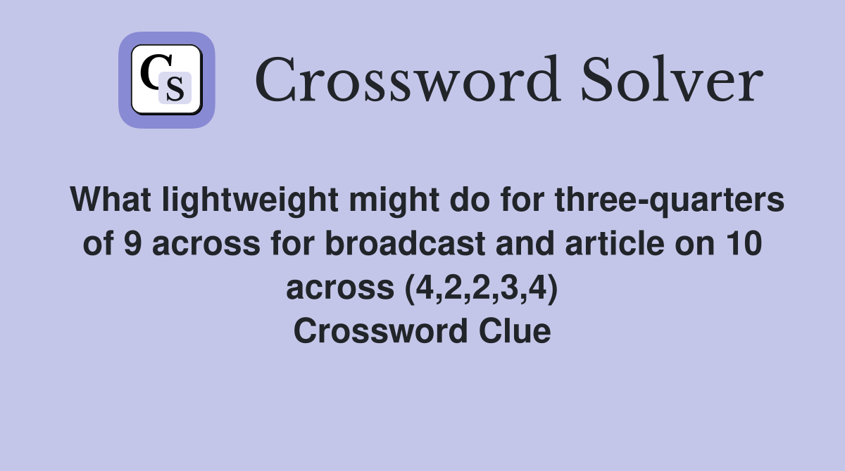 What lightweight might do for three-quarters of 9 across for broadcast and article on 10 across (4,2,2,3,4) Crossword Clue