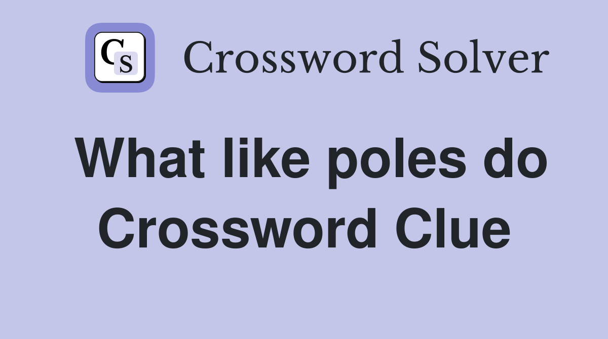 What like poles do Crossword Clue