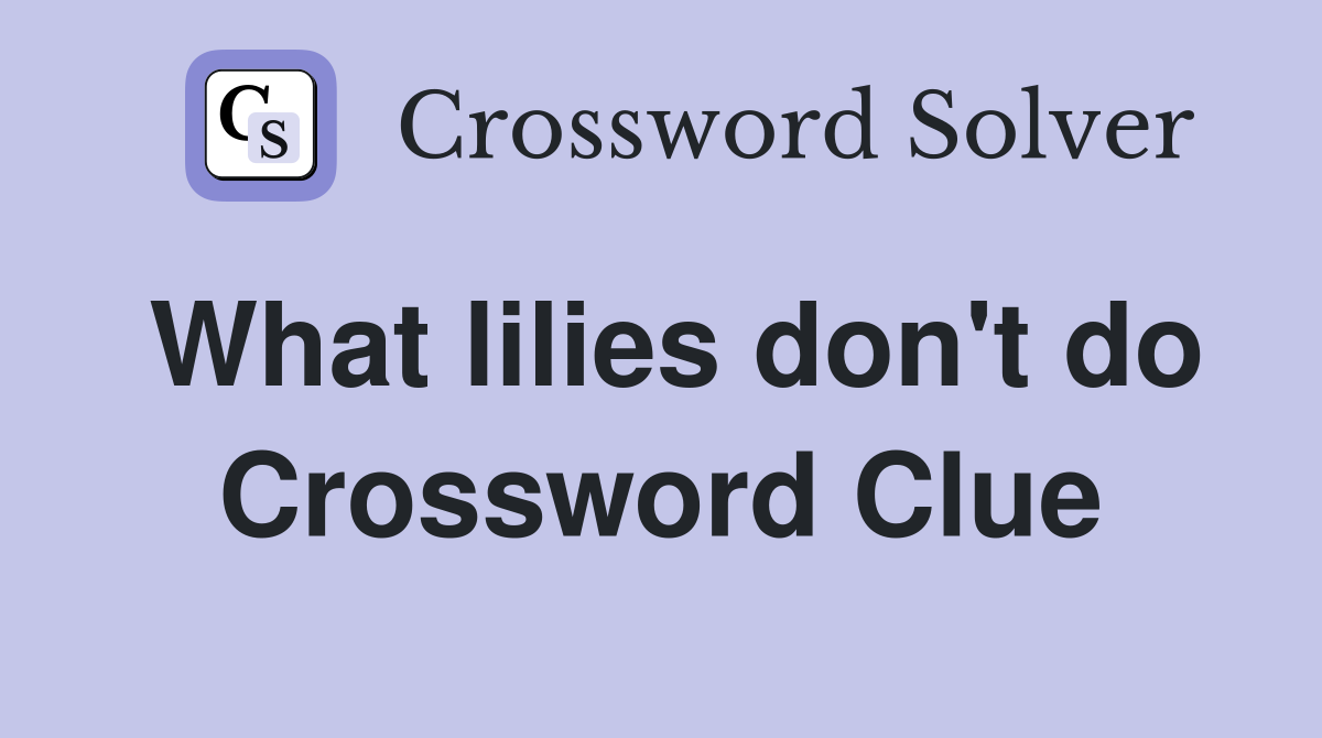 What lilies don't do Crossword Clue