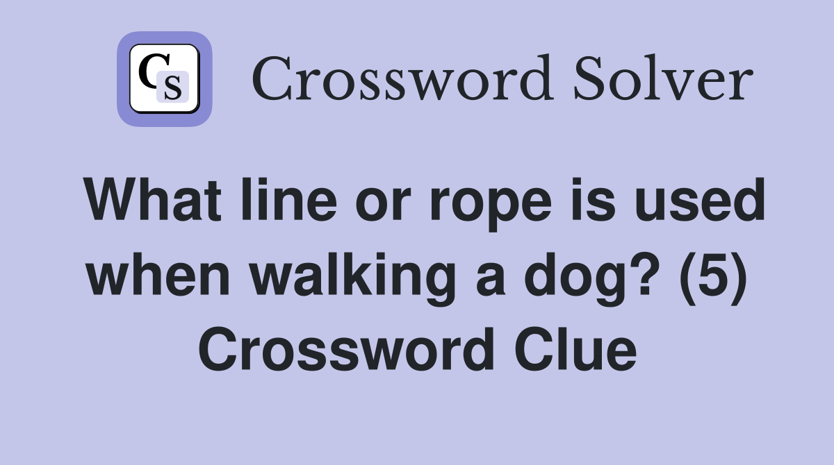 What line or rope is used when walking a dog? (5) Crossword Clue