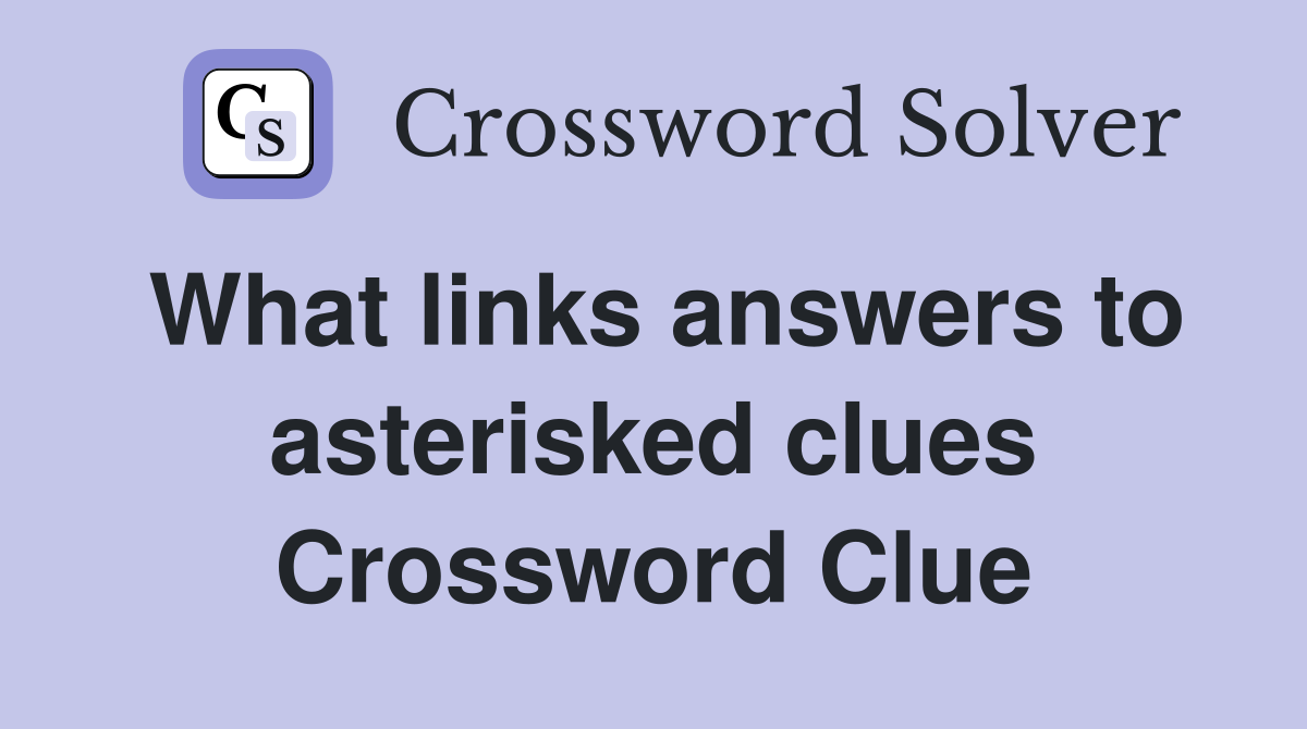 What links answers to asterisked clues Crossword Clue