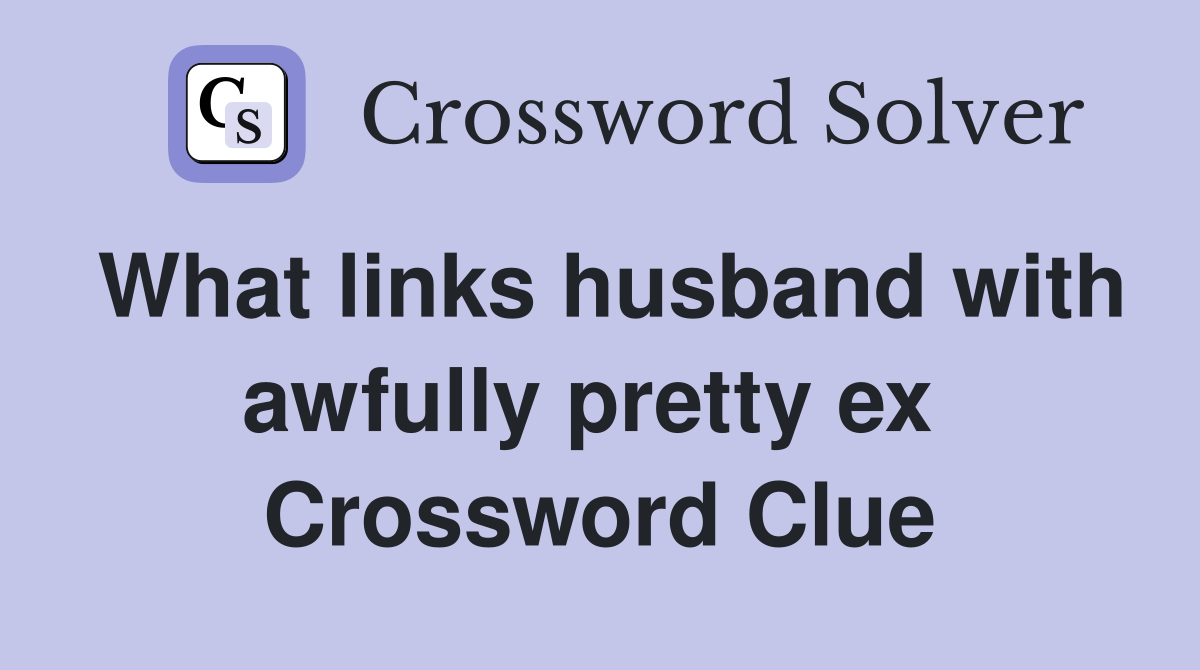 What links husband with awfully pretty ex  Crossword Clue