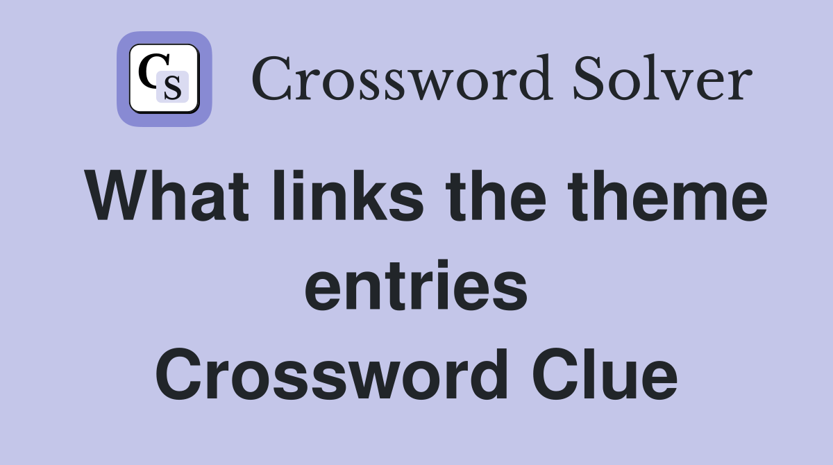 What links the theme entries Crossword Clue