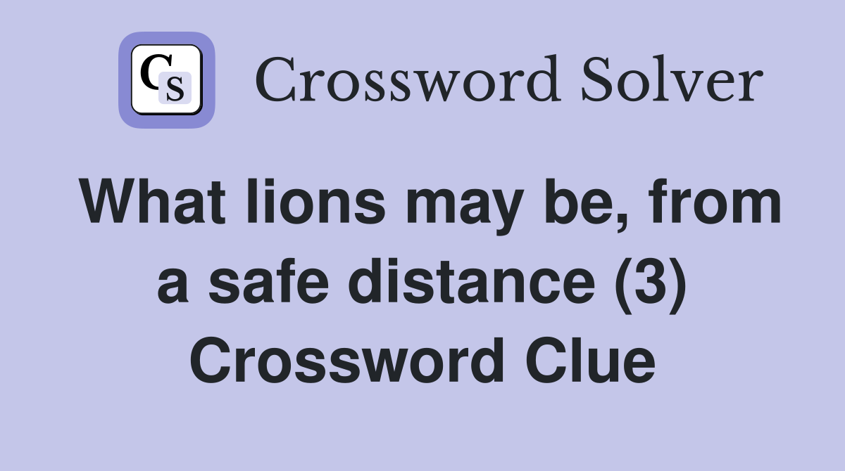 What lions may be, from a safe distance (3) Crossword Clue