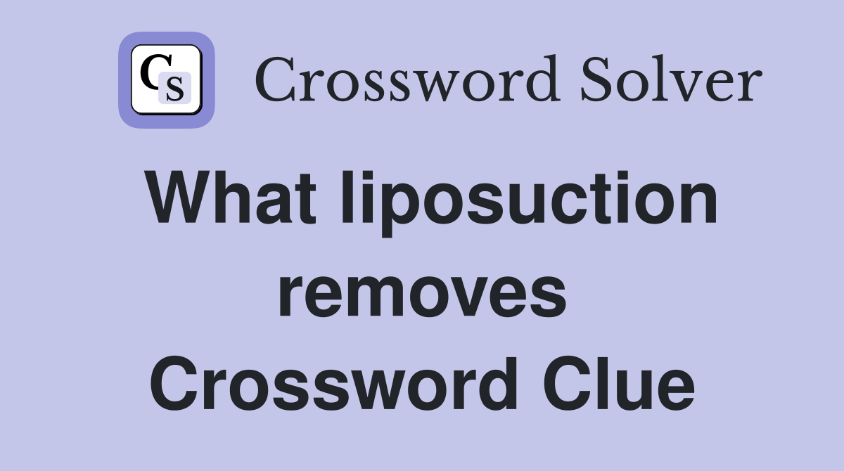 What liposuction removes Crossword Clue
