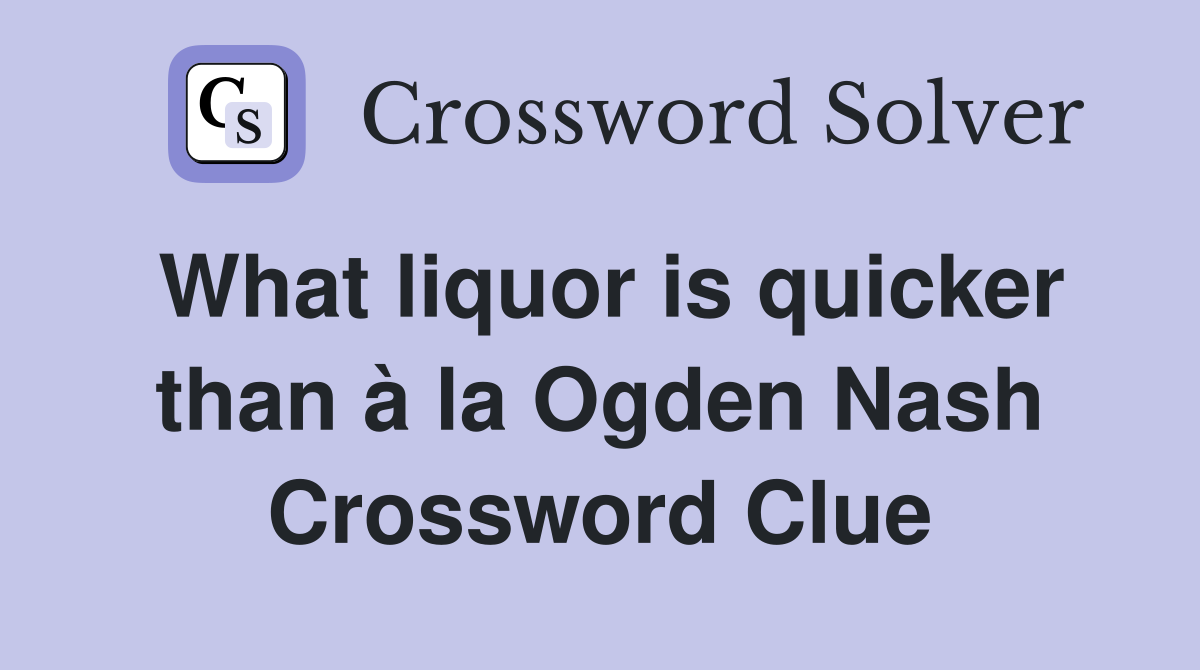 What liquor is quicker than à la Ogden Nash Crossword Clue