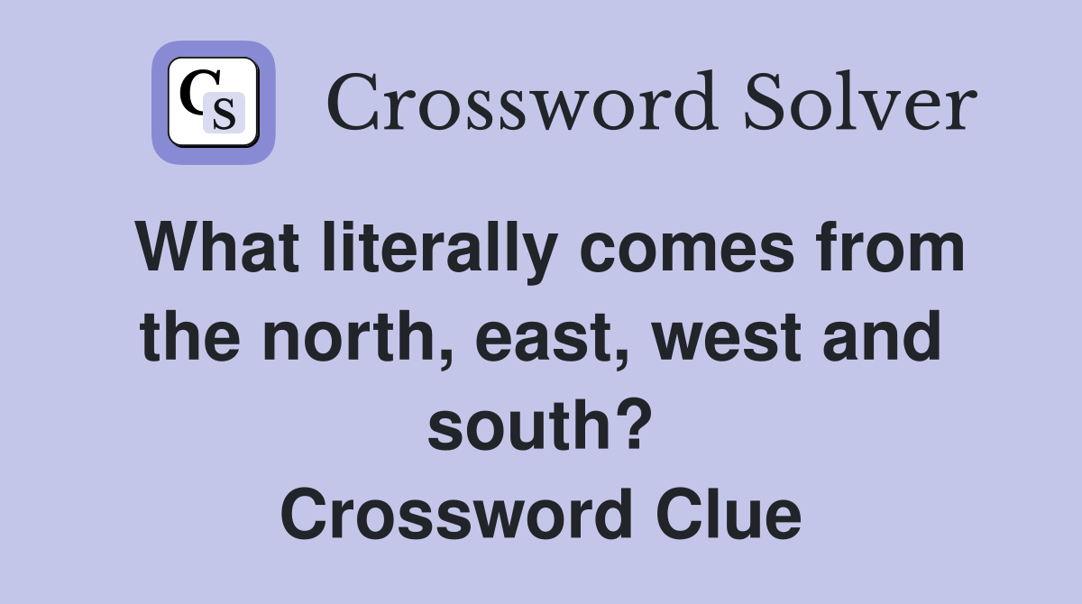 What literally comes from the north, east, west and south? Crossword Clue