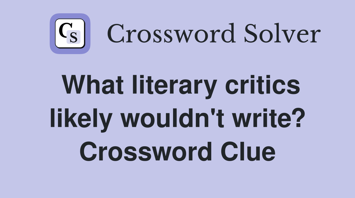 What literary critics likely wouldn't write? Crossword Clue