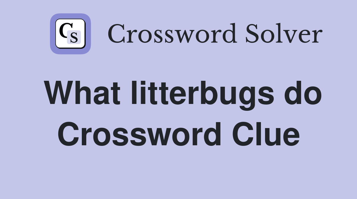 What litterbugs do Crossword Clue