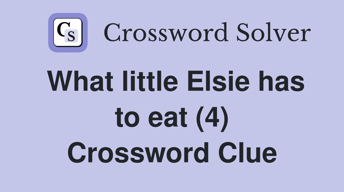 What little Elsie has to eat (4) Crossword Clue