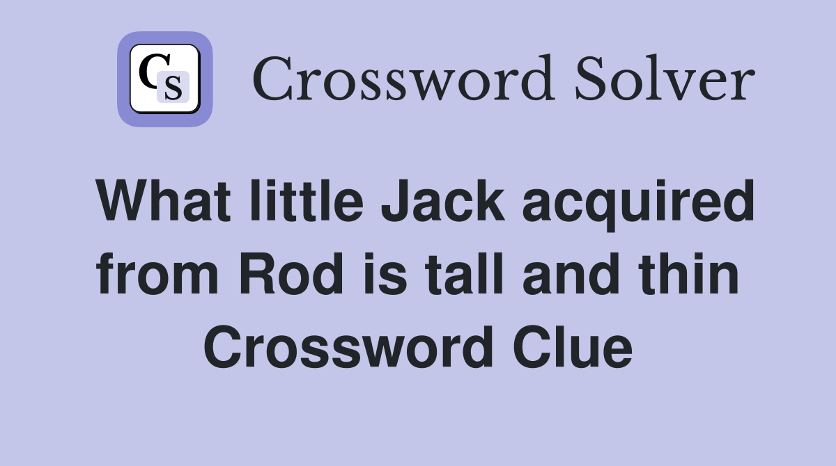 What little Jack acquired from Rod is tall and thin Crossword Clue