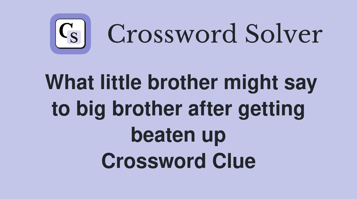 What little brother might say to big brother after getting beaten up Crossword Clue