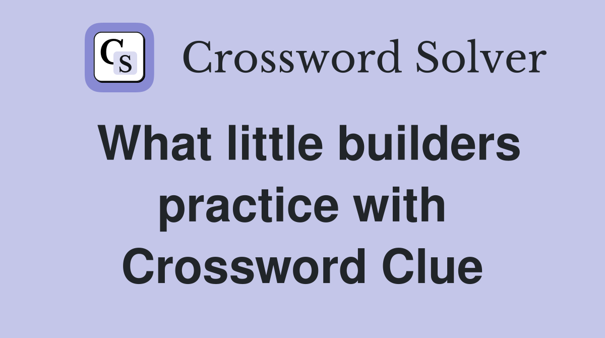 What little builders practice with Crossword Clue