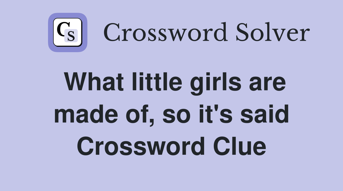 What little girls are made of, so it's said Crossword Clue