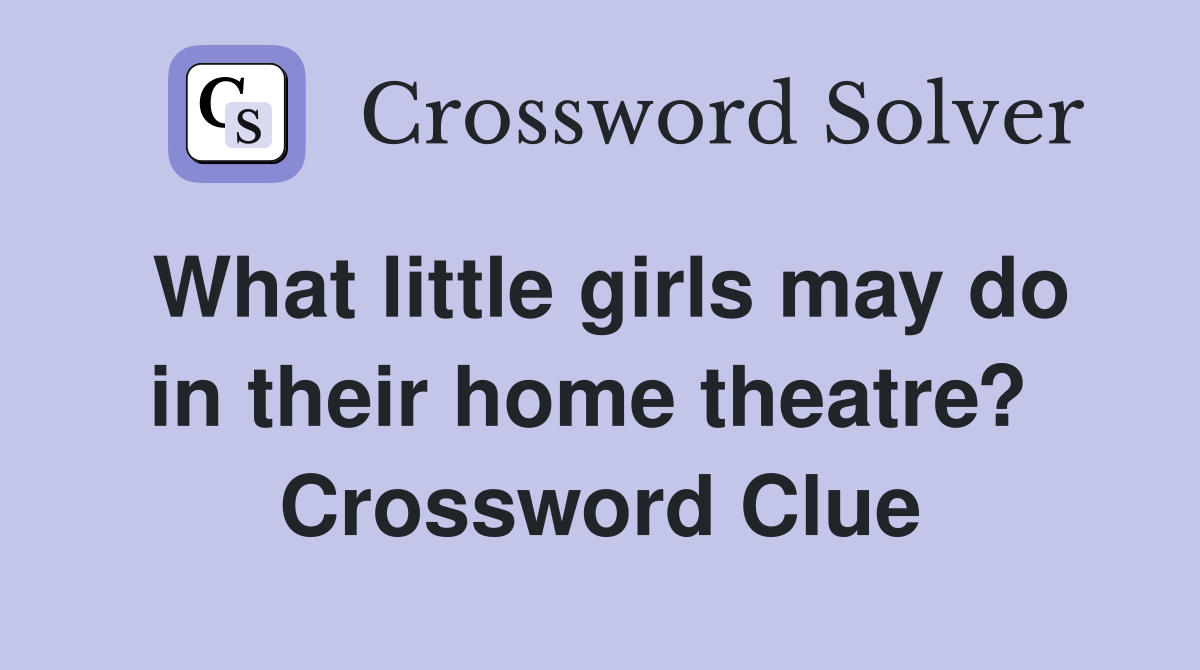What little girls may do in their home theatre?  Crossword Clue