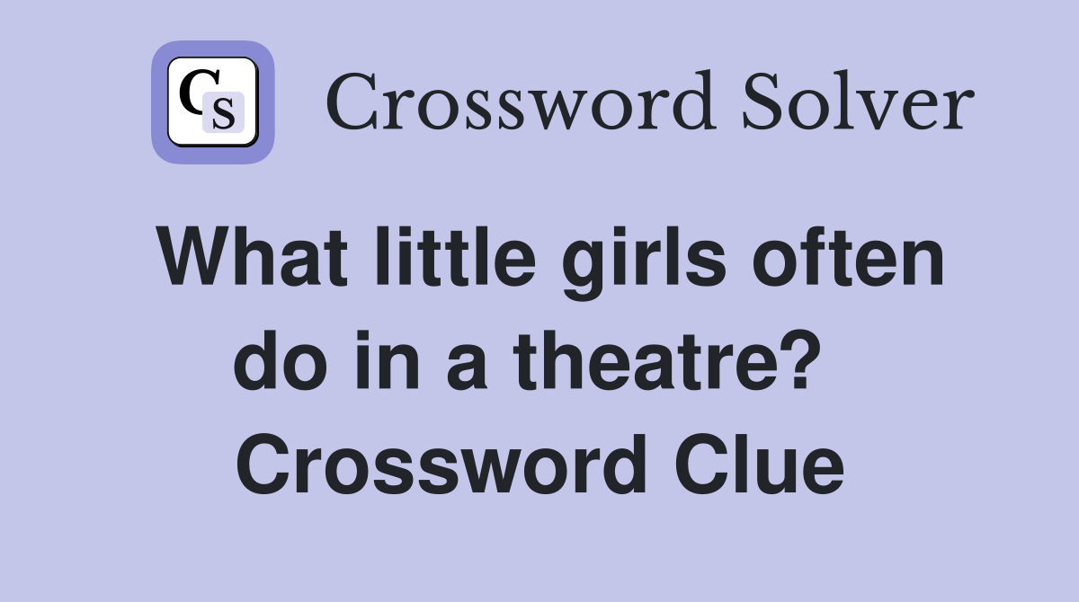 What little girls often do in a theatre?  Crossword Clue