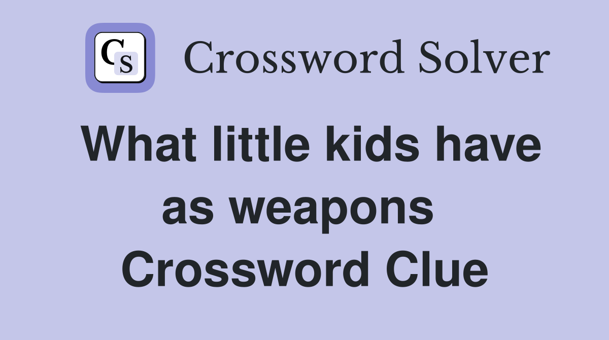 What little kids have as weapons  Crossword Clue