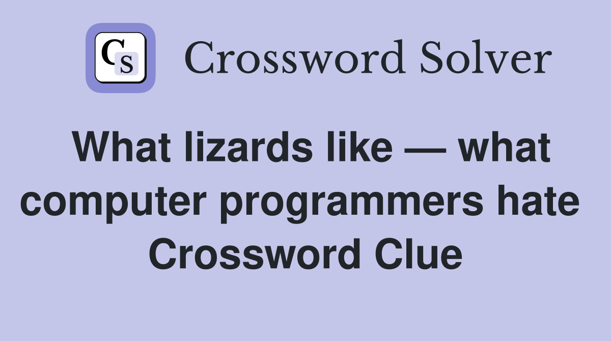 What lizards like — what computer programmers hate  Crossword Clue