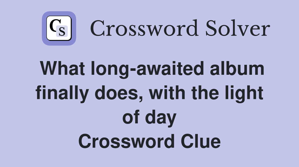 What long-awaited album finally does, with the light of day Crossword Clue
