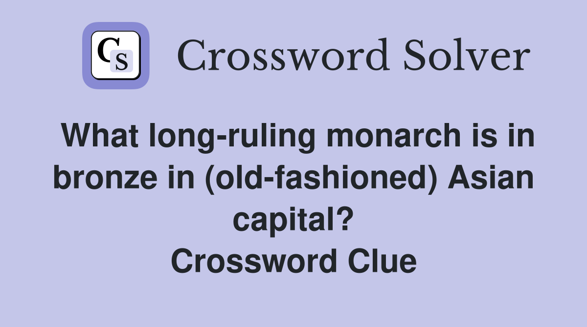 What long-ruling monarch is in bronze in (old-fashioned) Asian capital? Crossword Clue