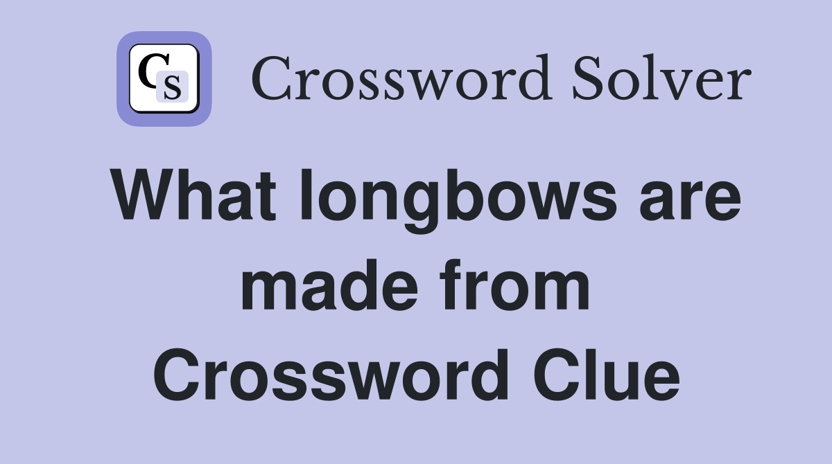 What longbows are made from Crossword Clue