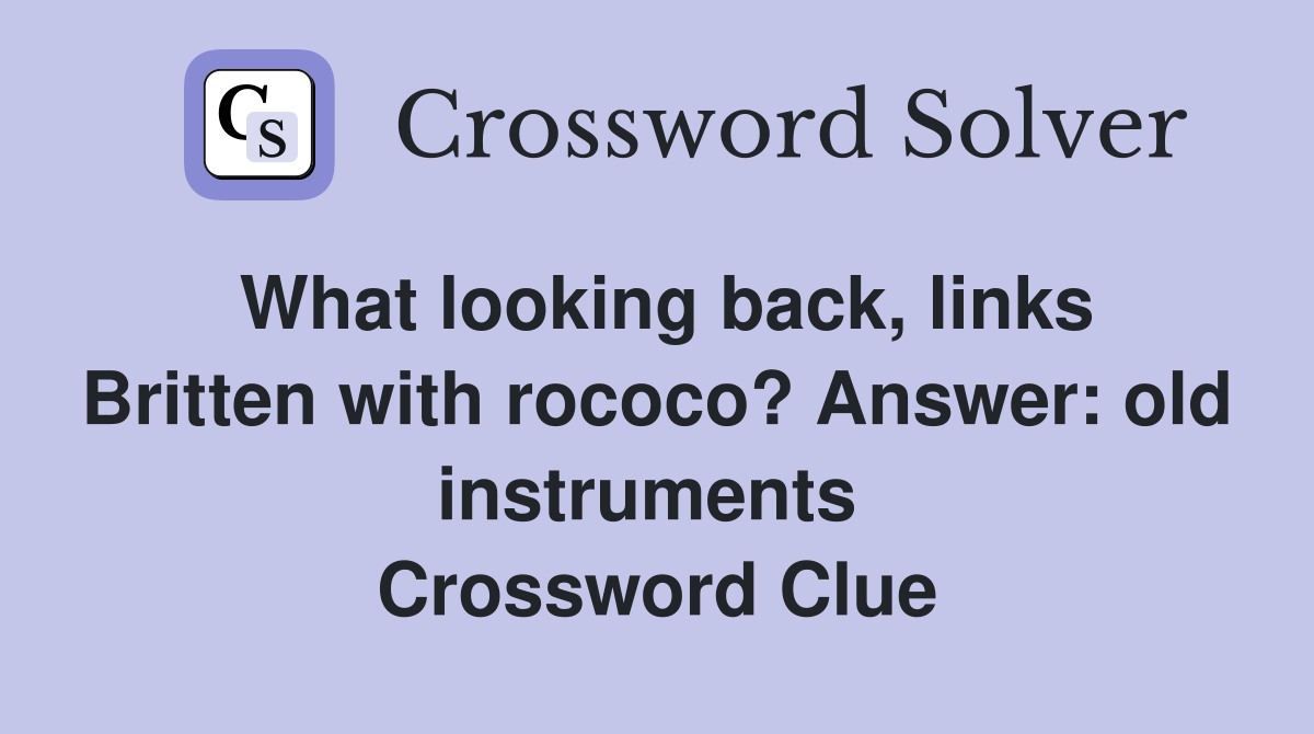 What looking back, links Britten with rococo? Answer: old instruments  Crossword Clue