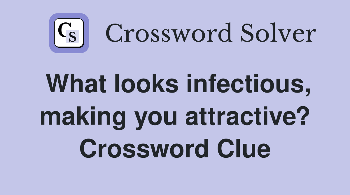 What looks infectious, making you attractive? Crossword Clue