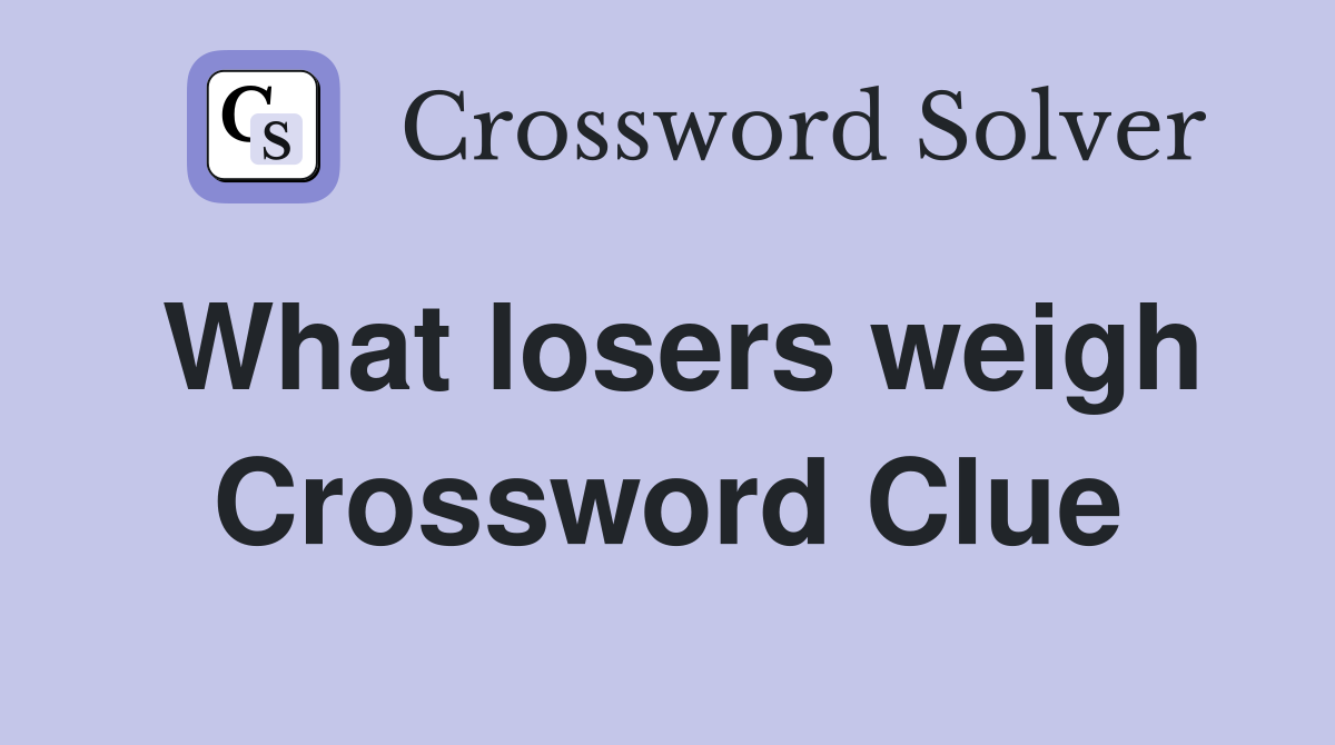 What losers weigh Crossword Clue