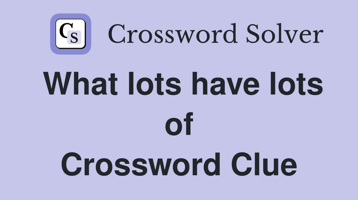 What lots have lots of Crossword Clue