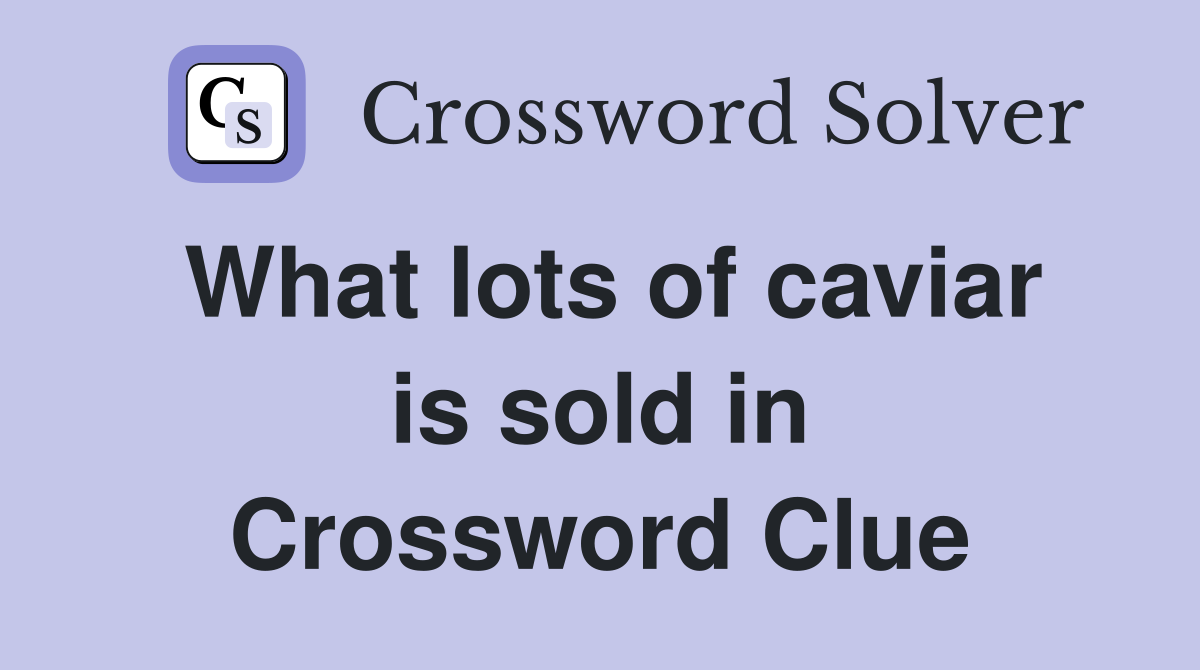 What lots of caviar is sold in Crossword Clue