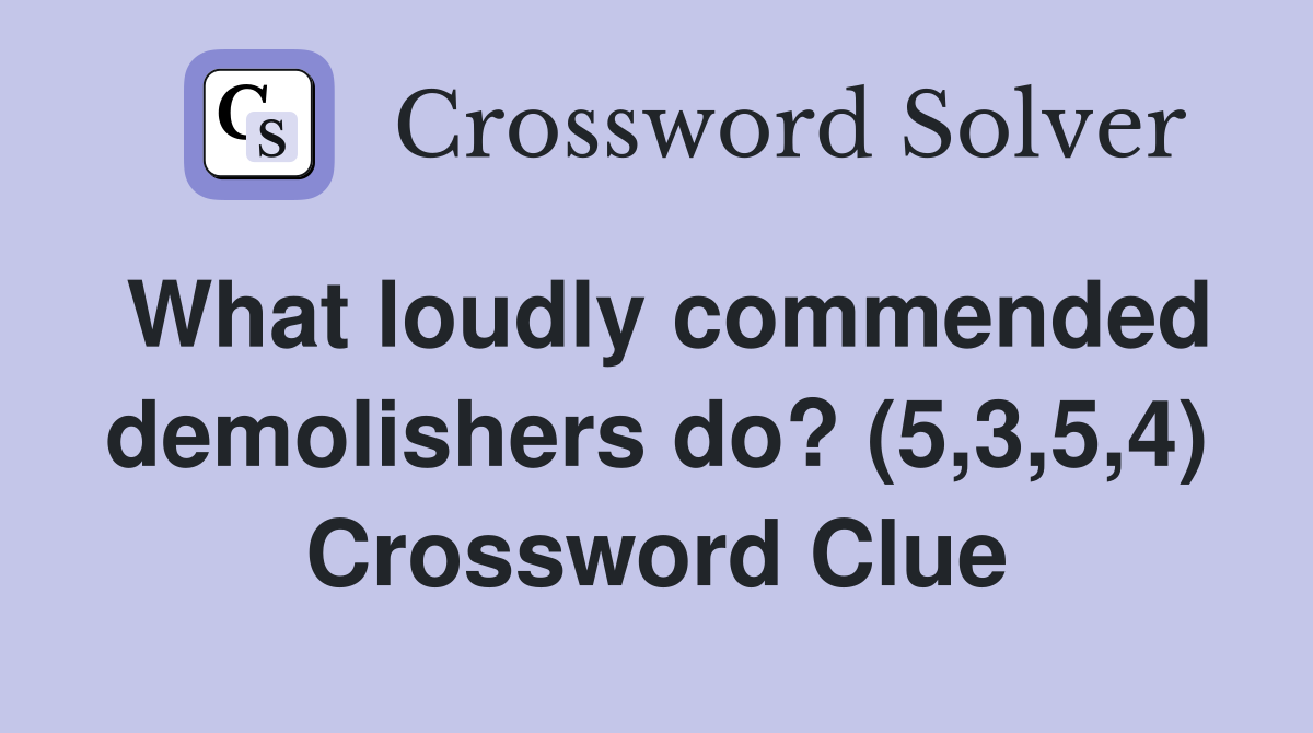 What loudly commended demolishers do? (5,3,5,4) Crossword Clue
