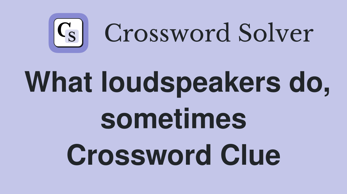 What loudspeakers do, sometimes Crossword Clue
