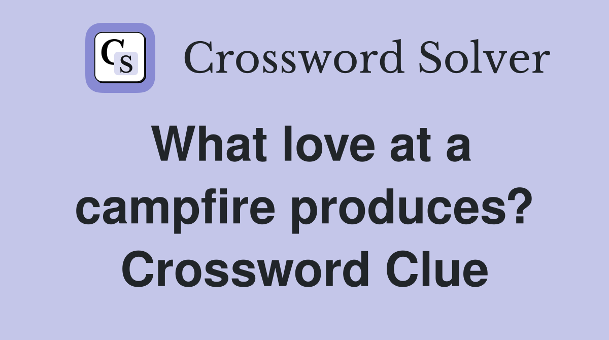 What love at a campfire produces? Crossword Clue