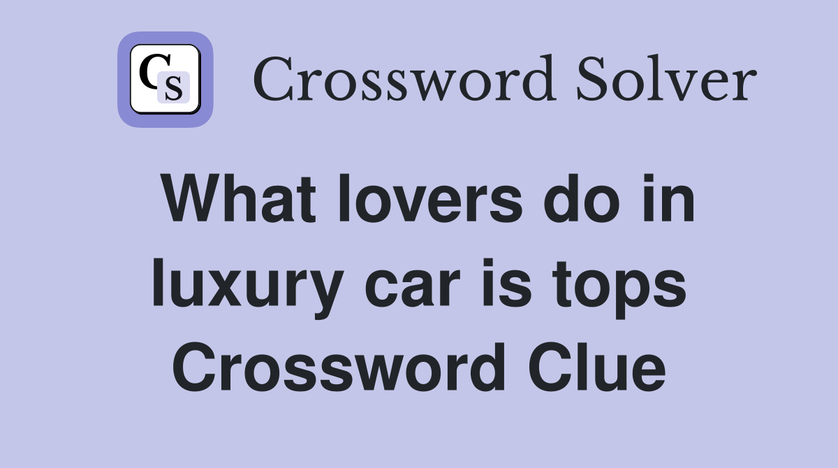 What lovers do in luxury car is tops Crossword Clue
