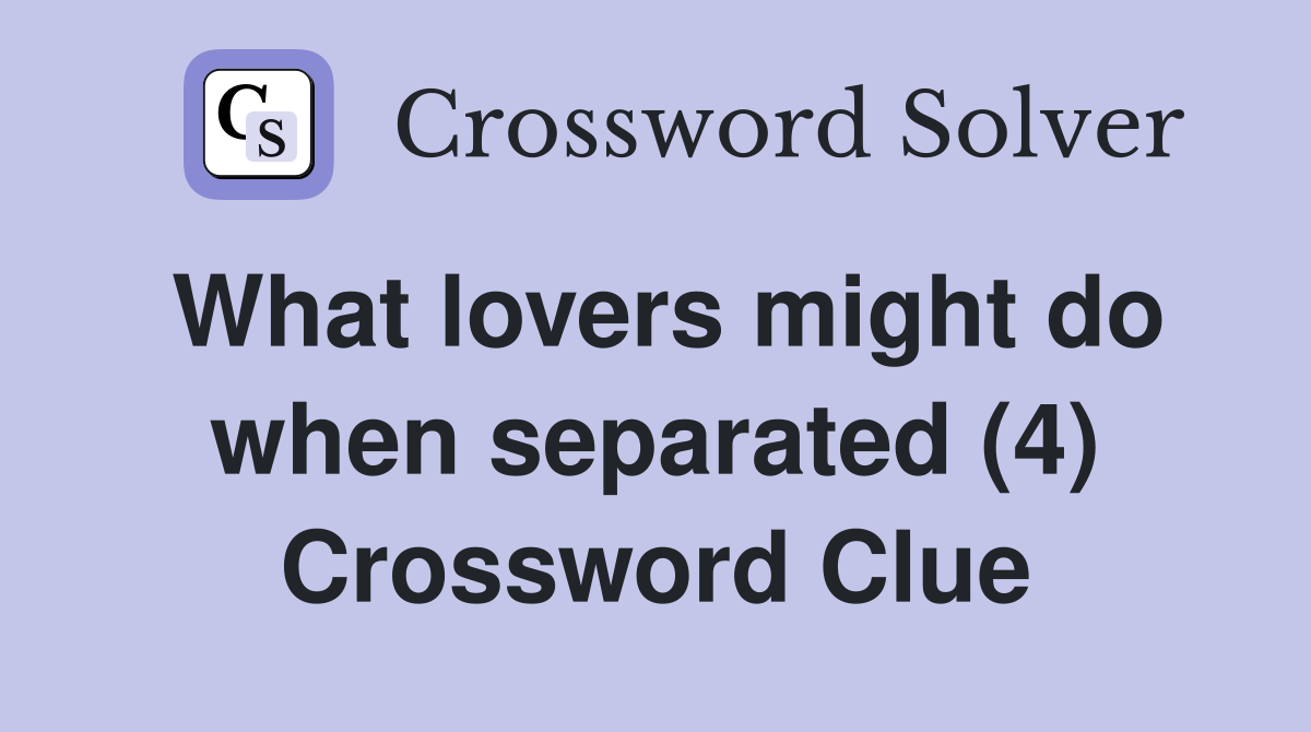 What lovers might do when separated (4) Crossword Clue