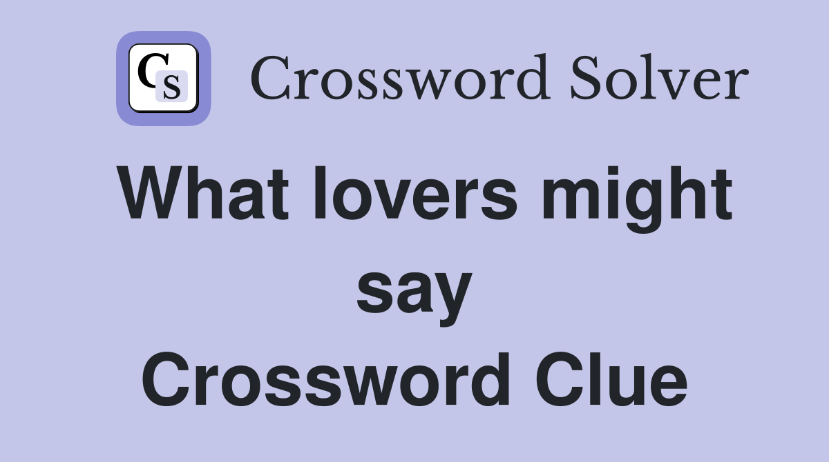 What lovers might say Crossword Clue
